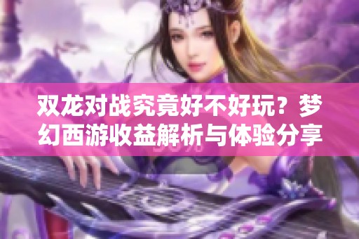 双龙对战究竟好不好玩？梦幻西游收益解析与体验分享