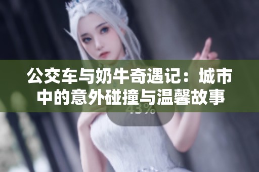 公交车与奶牛奇遇记：城市中的意外碰撞与温馨故事