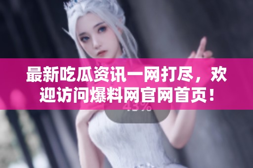 最新吃瓜资讯一网打尽，欢迎访问爆料网官网首页！