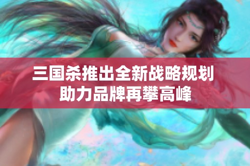 三国杀推出全新战略规划 助力品牌再攀高峰