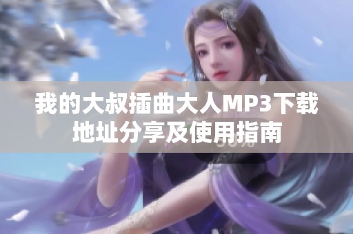 我的大叔插曲大人MP3下载地址分享及使用指南