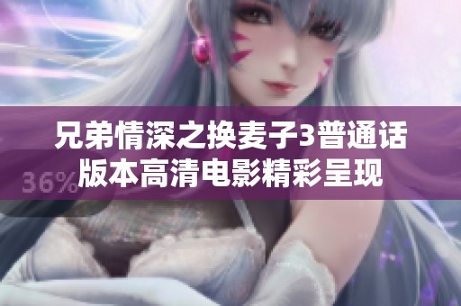兄弟情深之换麦子3普通话版本高清电影精彩呈现
