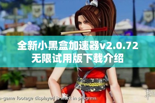 全新小黑盒加速器v2.0.72无限试用版下载介绍