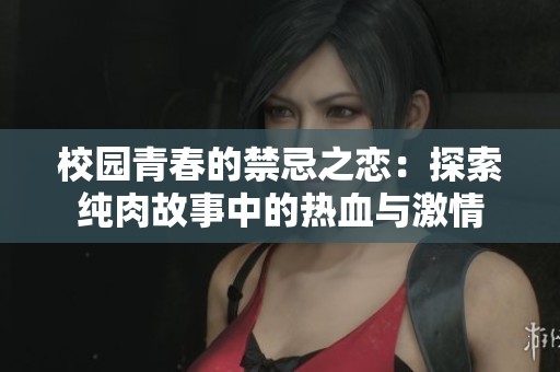 校园青春的禁忌之恋：探索纯肉故事中的热血与激情