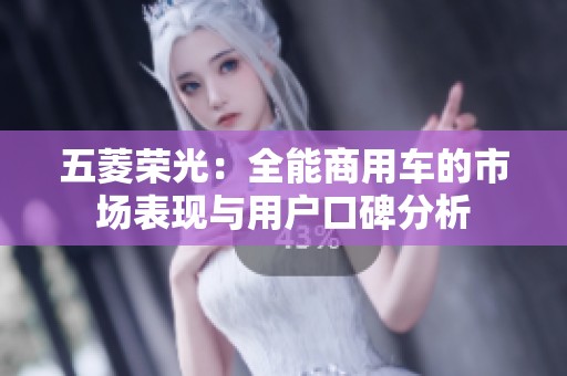 五菱荣光：全能商用车的市场表现与用户口碑分析