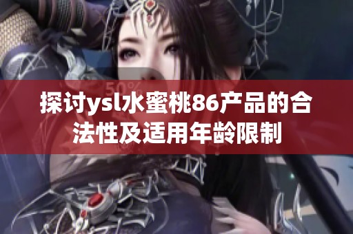 探讨ysl水蜜桃86产品的合法性及适用年龄限制