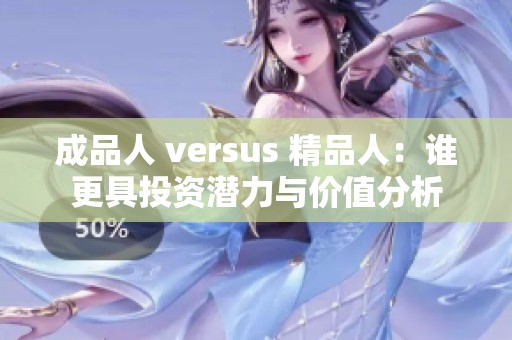 成品人 versus 精品人：谁更具投资潜力与价值分析