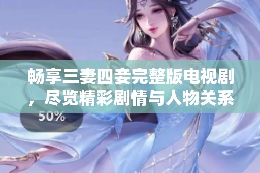 畅享三妻四妾完整版电视剧，尽览精彩剧情与人物关系
