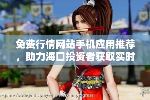 免费行情网站手机应用推荐，助力海口投资者获取实时数据