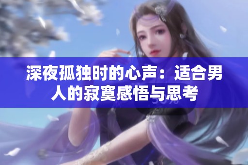 深夜孤独时的心声：适合男人的寂寞感悟与思考