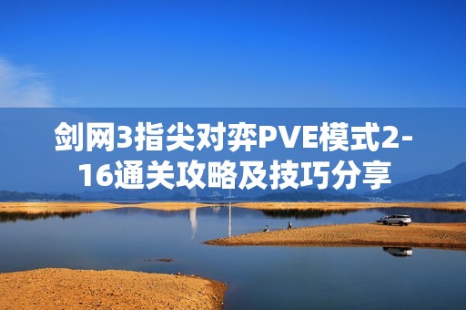 剑网3指尖对弈PVE模式2-16通关攻略及技巧分享