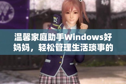 温馨家庭助手Windows好妈妈，轻松管理生活琐事的智能选择