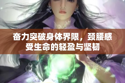 奋力突破身体界限，颈腰感受生命的轻盈与坚韧