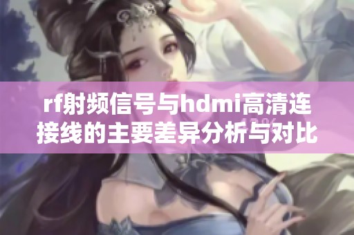 rf射频信号与hdmi高清连接线的主要差异分析与对比
