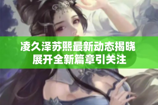 凌久泽苏熙最新动态揭晓 展开全新篇章引关注