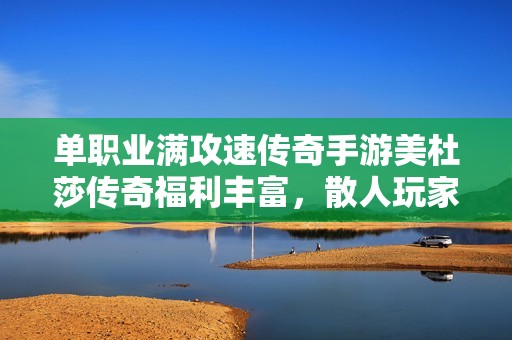 单职业满攻速传奇手游美杜莎传奇福利丰富，散人玩家的天堂