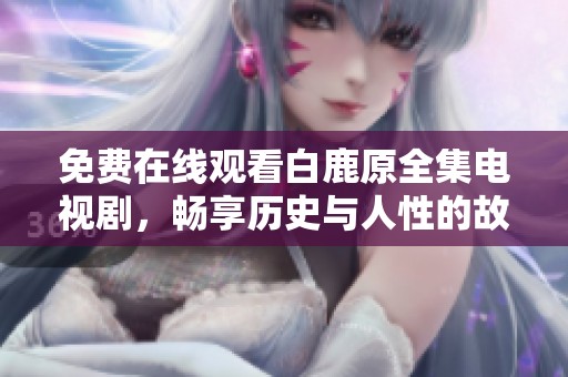 免费在线观看白鹿原全集电视剧，畅享历史与人性的故事之旅