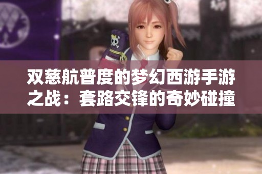 双慈航普度的梦幻西游手游之战：套路交锋的奇妙碰撞