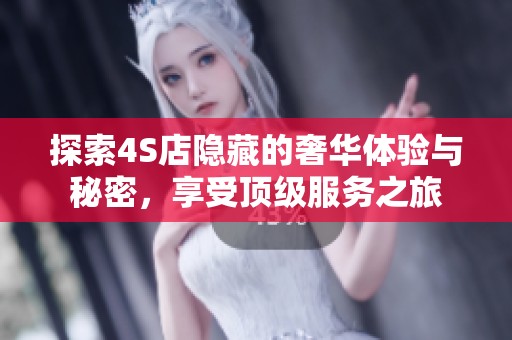 探索4S店隐藏的奢华体验与秘密，享受顶级服务之旅