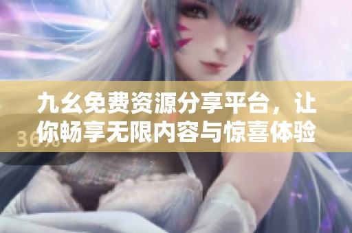 九幺免费资源分享平台，让你畅享无限内容与惊喜体验