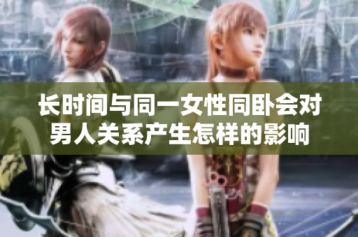 长时间与同一女性同卧会对男人关系产生怎样的影响