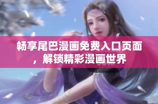畅享尾巴漫画免费入口页面，解锁精彩漫画世界