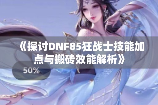 《探讨DNF85狂战士技能加点与搬砖效能解析》