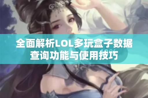 全面解析LOL多玩盒子数据查询功能与使用技巧