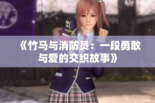 《竹马与消防员：一段勇敢与爱的交织故事》