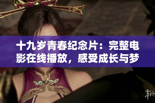 十九岁青春纪念片：完整电影在线播放，感受成长与梦想