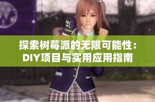 探索树莓派的无限可能性：DIY项目与实用应用指南