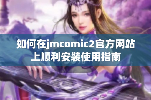 如何在jmcomic2官方网站上顺利安装使用指南