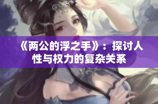 《两公的浮之手》：探讨人性与权力的复杂关系
