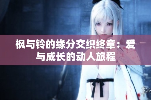 枫与铃的缘分交织终章：爱与成长的动人旅程