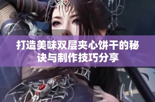 打造美味双层夹心饼干的秘诀与制作技巧分享