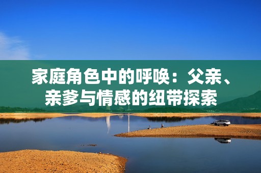 家庭角色中的呼唤：父亲、亲爹与情感的纽带探索