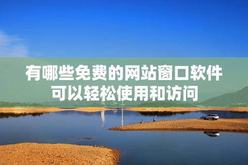 有哪些免费的网站窗口软件可以轻松使用和访问