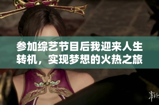 参加综艺节目后我迎来人生转机，实现梦想的火热之旅