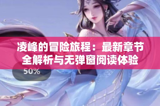 凌峰的冒险旅程：最新章节全解析与无弹窗阅读体验
