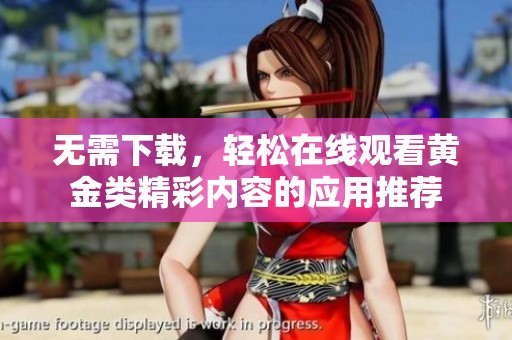无需下载，轻松在线观看黄金类精彩内容的应用推荐