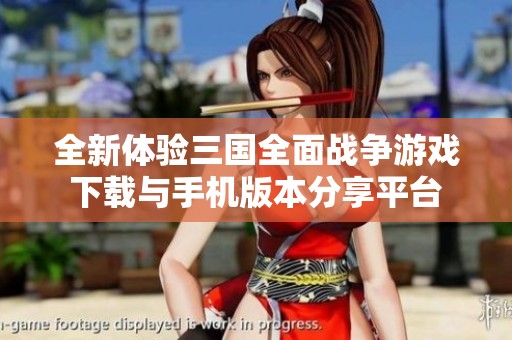 全新体验三国全面战争游戏下载与手机版本分享平台