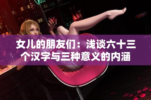 女儿的朋友们：浅谈六十三个汉字与三种意义的内涵