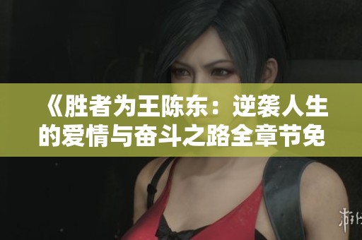 《胜者为王陈东：逆袭人生的爱情与奋斗之路全章节免费阅读》