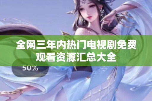全网三年内热门电视剧免费观看资源汇总大全