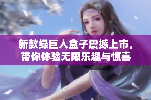 新款绿巨人盒子震撼上市，带你体验无限乐趣与惊喜
