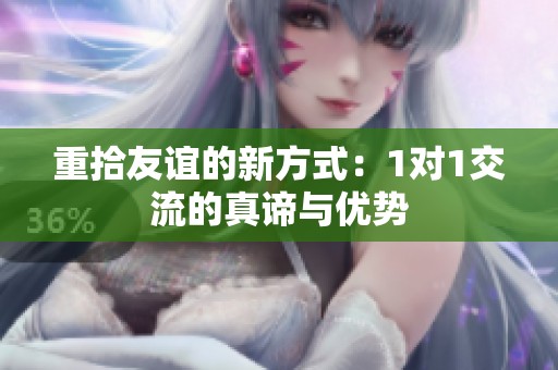 重拾友谊的新方式：1对1交流的真谛与优势