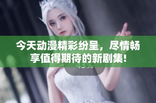 今天动漫精彩纷呈，尽情畅享值得期待的新剧集!