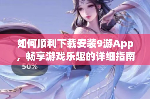 如何顺利下载安装9游App，畅享游戏乐趣的详细指南