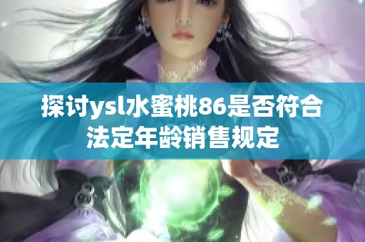 探讨ysl水蜜桃86是否符合法定年龄销售规定