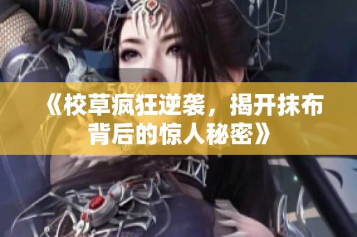 《校草疯狂逆袭，揭开抹布背后的惊人秘密》